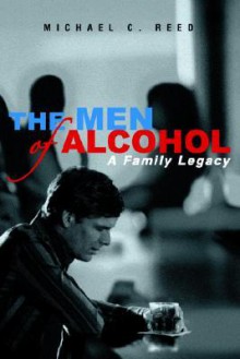 The Men of Alcohol: A Family Legacy - Michael Reed