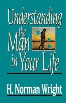 Understanding The Man In Your Life - H. Norman Wright