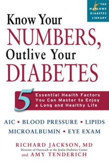 Know Your Numbers, Outlive Your Diabetes: 5 Essential Health Factors You Can Master to Enjoy a Long and Healthy Life - Richard Jackson, Amy Tenderich