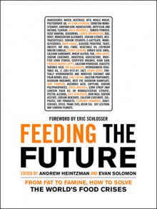 Feeding the Future: From Fat to Famine, How to Solve the World's Food Crises - Andrew Heintzman, Evan Solomon, Eric Schlosser