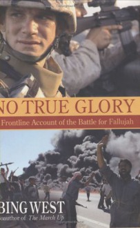 No True Glory: A Frontline Account of the Battle for Fallujah - Francis J. West Jr.