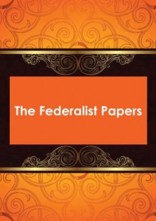 The Federalist Papers - James Madison, John Jay, Alexander Hamilton