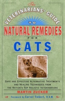 The Veterinarians' Guide to Natural Remedies for Cats: Safe and Effective Alternative Treatments and Healing Techniques from the Nation's Top Holistic Veterinarians - Martin Zucker