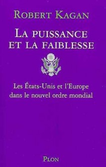 La puissance et la faiblesse: les États-Unis et l'Europe dans le nouvel ordre mondial - Robert Kagan