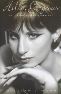 Hello, Gorgeous: Becoming Barbra Streisand - William J. Mann