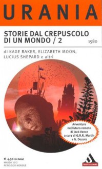 Storie dal crepuscolo di un mondo / 2 - Phyllis Eisenstein, George R.R. Martin, Elizabeth Moon, Gardner R. Dozois, Glen Cook, Kage Baker, John C. Wright, Marcello Jatosti, Paolo Aresi, Giuseppe Lippo, Lucius Shepard