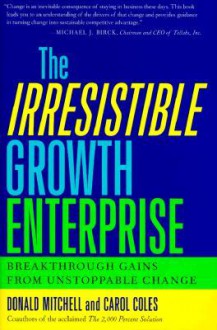 The Irresistible Growth Enterprise: Breakthrough Gains from Uncontrollable Change - Donald Mitchell, Carol Coles, Tobi Kahn