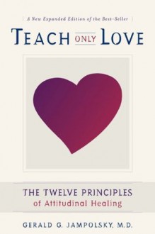 Teach Only Love: The Twelve Principles of Attitudinal Healing - Gerald G. Jampolsky