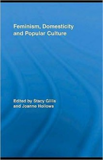 Feminism, Domesticity and Popular Culture - Stacy Gillis, Joanne Hollows