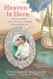 Heaven Is Here: An Incredible Story of Hope, Triumph, and Everyday Joy - Stephanie Nielson