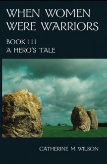 A Hero's Tale (When Women Were Warriors, #3) - Catherine M. Wilson