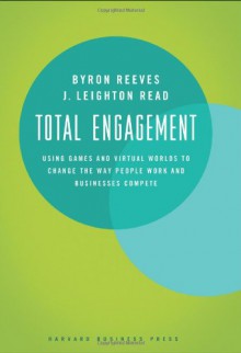 Total Engagement: Using Games and Virtual Worlds to Change the Way People Work and Businesses Compete - Byron Reeves;J. Leighton Read