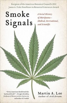 Smoke Signals: A Social History of Marijuana - Medical, Recreational and Scientific - Martin A. Lee