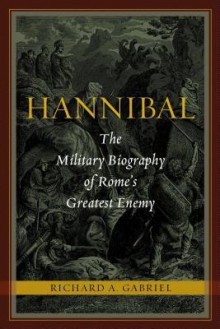 Hannibal: The Military Biography of Rome's Greatest Enemy - Richard A. Gabriel