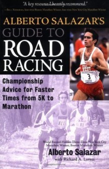 Alberto Salazar's Guide to Road Racing: Championship Advice for Faster Times from 5K to Marathons - Alberto Salazar, Richard Lovett