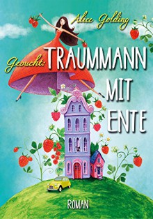 Gesucht: Traummann mit Ente: (Chicklit Liebesroman) - Alice Golding