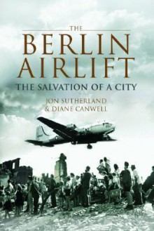 The Berlin Airlift: The Salvation of a City - Jonathan Sutherland, Diane Canwell