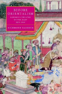 Before Orientalism: London's Theatre of the East, 1576 1626 - Richmond Barbour, Stephen Orgel, Anne Barton