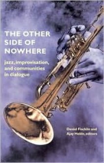 The Other Side of Nowhere: Jazz, Improvisation, and Communities in Dialogue - Daniel Fischlin, Ajay Heble