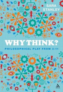 Why Think?: Philosophical Play from 3-11 - Sara Stanley