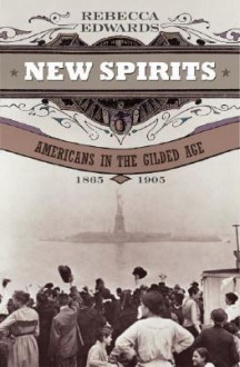 New Spirits: Americans in the Gilded Age, 1865-1905 - Rebecca Edwards