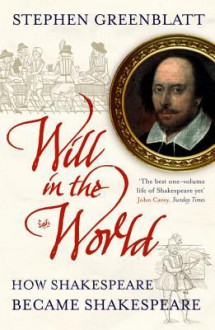 Will In The World: How Shakespeare Became Shakespeare - Stephen Greenblatt