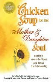 Chicken Soup for the Mother and Daughter Soul: Special Gift Edition - Jack Canfield, Mark Hansen, Dorothy Firman, Julie Firman