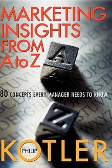 Marketing Insights From A to Z: 80 Concepts Every Manager Needs to Know - Philip Kotler