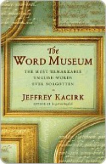 The Word Museum: The Most Remarkable English Words Ever Forgotten - Jeffrey Kacirk