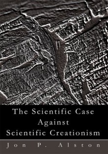 The Scientific Case Against Scientific Creationism - Jon Alston