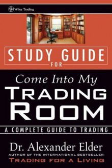 Come Into My Trading Room, Study Guide: A Complete Guide to Trading (Wiley Trading Advantage) - Alexander Elder