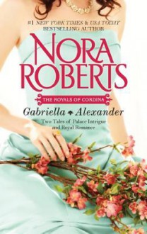 The Royals of Cordina: Gabriella & Alexander - Nora Roberts