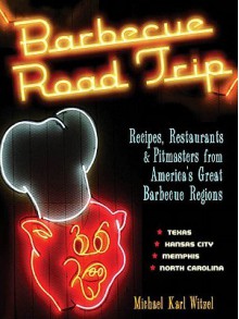 Barbecue Road Trip: Recipes, Restaurants, & Pitmasters from America's Great Barbecue Regions - Michael Karl Witzel