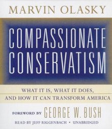 Compassionate Conservatism: What It Is, What It Does, and How It Can Transform America - Marvin Olasky, Jeff Riggenbach