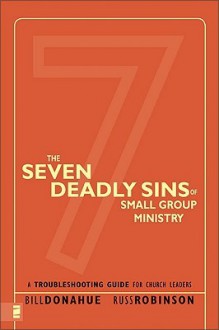 The Seven Deadly Sins of Small Group Ministry: A Troubleshooting Guide for Church Leaders - Bill Donahue, Russ Robinson