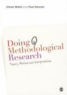 Doing Q Methodological Research: Theory, Method & Interpretation - Simon Watts, Paul Stenner