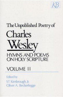 The Unpublished Poetry of Charles Wesley: Hymns and Poems on Holy Scripture (Wesley, Charles//Unpublished Poetry of Charles Wesley) - Charles Wesley, S.T. Kimbrough Jr.