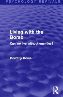 Living with the Bomb (Psychology Revivals): Can We Live Without Enemies? - Dorothy Rowe