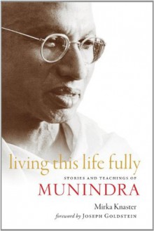 Living This Life Fully: Stories and Teachings of Munindra - Mirka Knaster, Joseph Goldstein