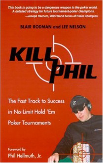 Kill Phil: The Fast Track to Success in No-Limit Hold 'em Poker Tournaments - Blair Rodman, Lee Nelson