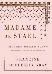 Madame de Stael: The First Modern Woman - Francine du Plessix Gray