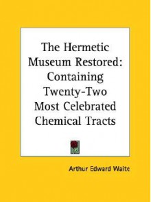 The Hermetic Museum Restored: Containing Twenty-Two Most Celebrated Chemical Tracts - Arthur Edward Waite