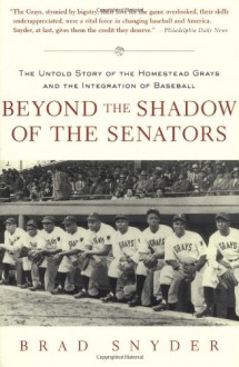Beyond the Shadow of the Senators : The Untold Story of the Homestead Grays and the Integration of Baseball - Brad Snyder