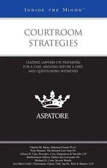 Courtroom Strategies: Leading Lawyers on Preparing for a Case, Arguing Before a Jury, and Questioning Witnesses - Aspatore Books