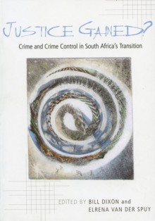 Justice Gained?: Crime and Crime Control in South Africa's Transition - Bill Dixon, Elrena Van Der Spuy