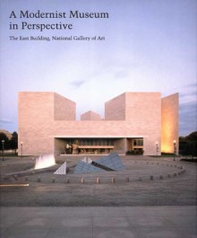 A Modernist Museum in Perspective: The East Building, National Gallery of Art - Anthony Alofsin, National Gallery of Art (U.S.) Staff