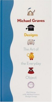 Michael Graves Designs: The Art of the Everyday Object - Phil Patton, Michael Graves