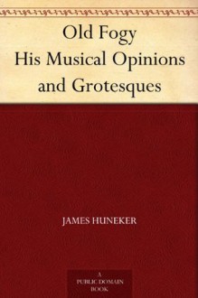 Old Fogy His Musical Opinions and Grotesques - James Huneker