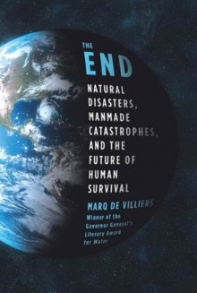 The End: Natural Disasters, Manmade Catastrophes, and the Future of Human Survival - Marq de Villiers