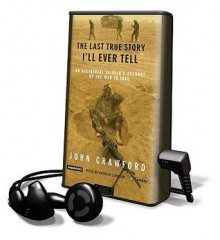 The Last True Story I'll Ever Tell: An Accidental Soldier's Account of the War in Iraq - John Crawford